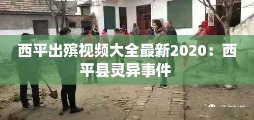 西平出殡视频大全最新2020：西平县灵异事件 