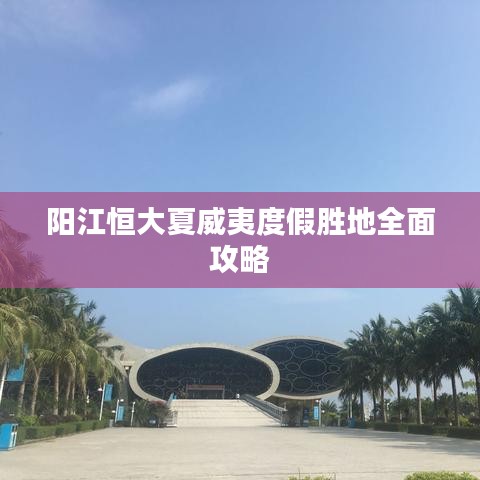 阳江恒大夏威夷度假胜地全面攻略