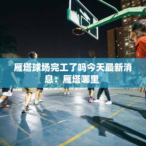 雁塔球场完工了吗今天最新消息：雁塔哪里 