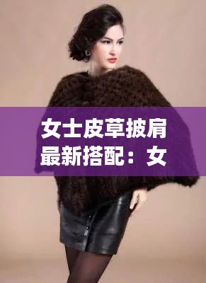女士皮草披肩最新搭配：女士皮草大全 