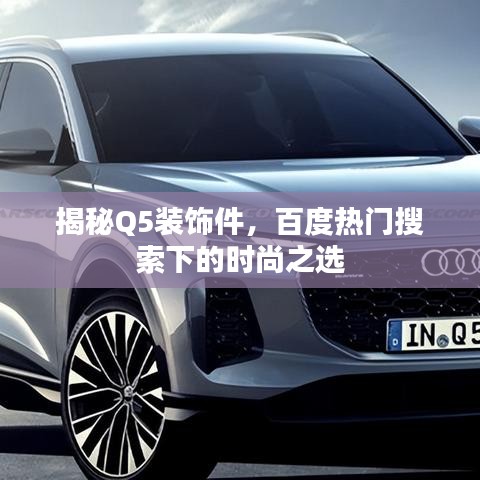 揭秘Q5装饰件，百度热门搜索下的时尚之选