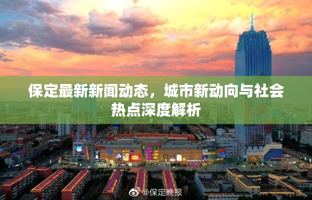 保定最新新闻动态，城市新动向与社会热点深度解析