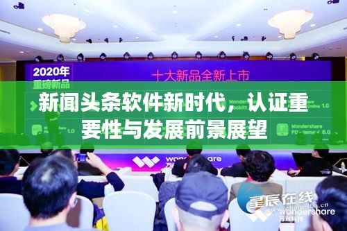 新闻头条软件新时代，认证重要性与发展前景展望