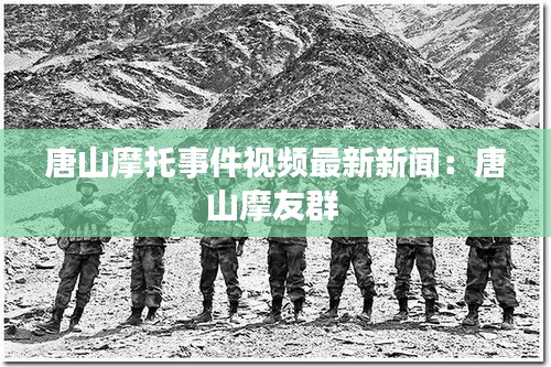 唐山摩托事件视频最新新闻：唐山摩友群 