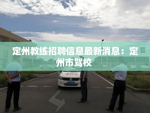 定州教练招聘信息最新消息：定州市驾校 