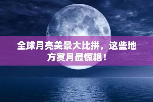 全球月亮美景大比拼，这些地方赏月最惊艳！