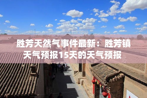 胜芳天然气事件最新：胜芳镇天气预报15天的天气预报 