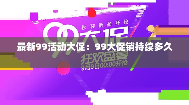 最新99活动大促：99大促销持续多久 