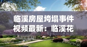 临溪房屋垮塌事件视频最新：临溪花园改造示范工程效果图 