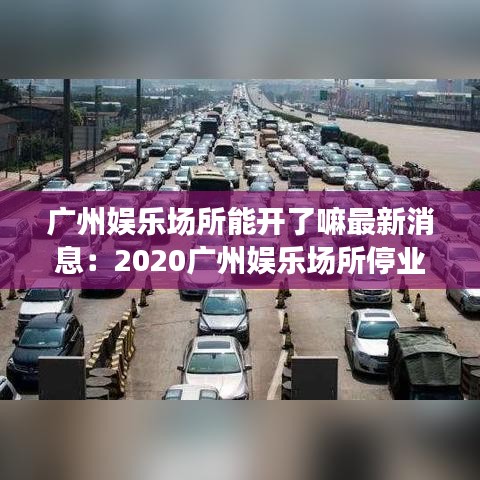 广州娱乐场所能开了嘛最新消息：2020广州娱乐场所停业了吗 