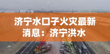 济宁水口子火灾最新消息：济宁洪水 