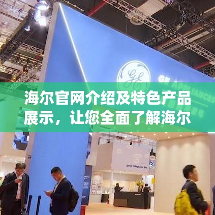海尔官网介绍及特色产品展示，让您全面了解海尔品牌