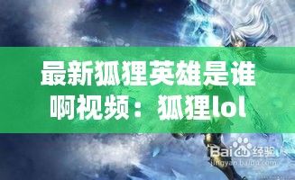 最新狐狸英雄是谁啊视频：狐狸lol叫什么名字 