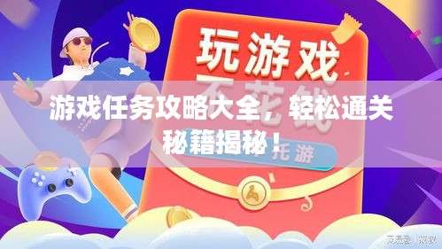 游戏任务攻略大全，轻松通关秘籍揭秘！