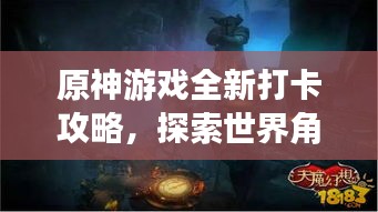 原神游戏全新打卡攻略，探索世界角落的神秘之旅！