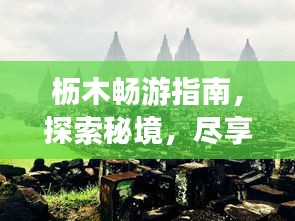 枥木畅游指南，探索秘境，尽享独特魅力！