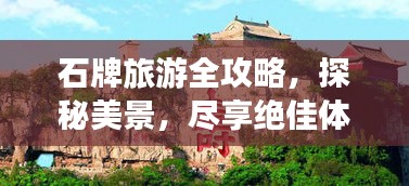 石牌旅游全攻略，探秘美景，尽享绝佳体验！