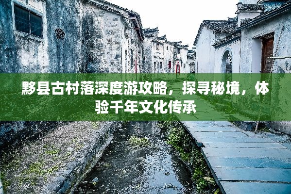 黟县古村落深度游攻略，探寻秘境，体验千年文化传承