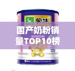 国产奶粉销量TOP10榜单揭晓