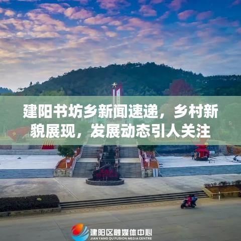 建阳书坊乡新闻速递，乡村新貌展现，发展动态引人关注