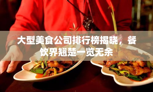 大型美食公司排行榜揭晓，餐饮界翘楚一览无余