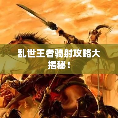 乱世王者骑射攻略大揭秘！