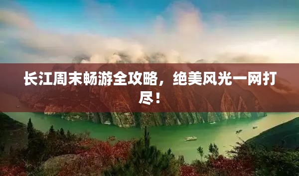 长江周末畅游全攻略，绝美风光一网打尽！