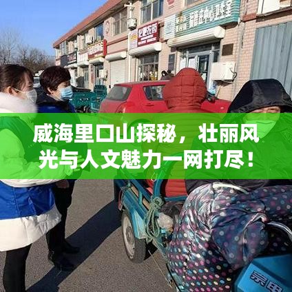 威海里口山探秘，壮丽风光与人文魅力一网打尽！