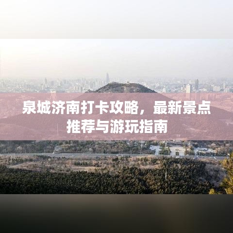 泉城济南打卡攻略，最新景点推荐与游玩指南