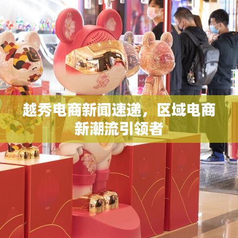 越秀电商新闻速递，区域电商新潮流引领者