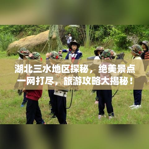 湖北三水地区探秘，绝美景点一网打尽，旅游攻略大揭秘！