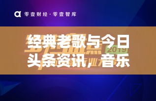 经典老歌与今日头条资讯，音乐与资讯的完美交融时刻