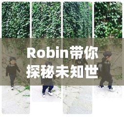 Robin带你探秘未知世界，超赞旅游攻略！