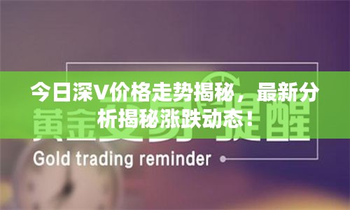 今日深V价格走势揭秘，最新分析揭秘涨跌动态！