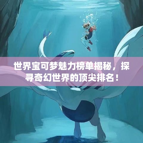 世界宝可梦魅力榜单揭秘，探寻奇幻世界的顶尖排名！