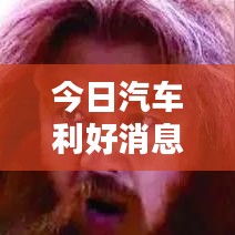 今日汽车利好消息满天飞，行业繁荣背后的投资机会不容错过