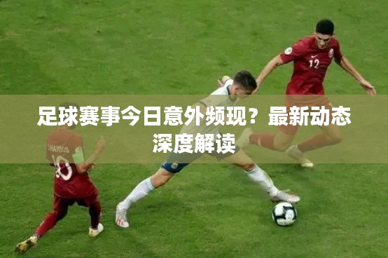 足球赛事今日意外频现？最新动态深度解读