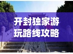 开封独家游玩路线攻略图，带你畅游古都魅力！