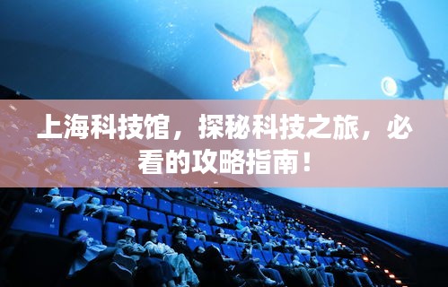 上海科技馆，探秘科技之旅，必看的攻略指南！
