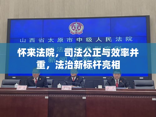 怀来法院，司法公正与效率并重，法治新标杆亮相