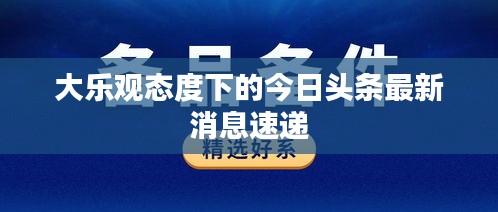 大乐观态度下的今日头条最新消息速递