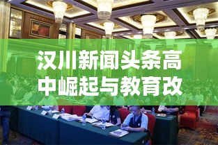 汉川新闻头条高中崛起与教育改革深度探索之路