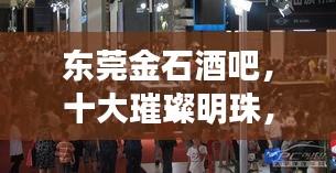 东莞金石酒吧，十大璀璨明珠，夜生活必探好去处