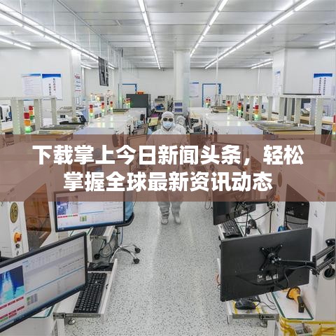 下载掌上今日新闻头条，轻松掌握全球最新资讯动态