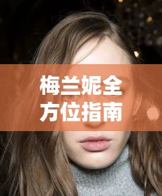 梅兰妮全方位指南，时尚美妆与生活方式的最新攻略！