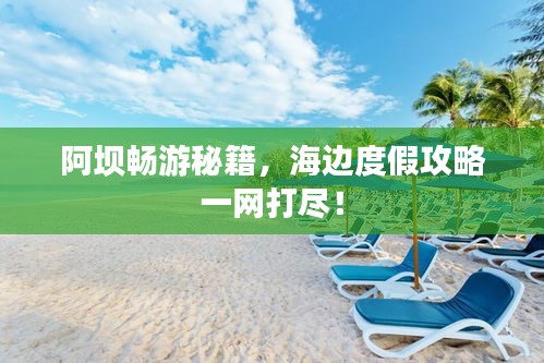阿坝畅游秘籍，海边度假攻略一网打尽！