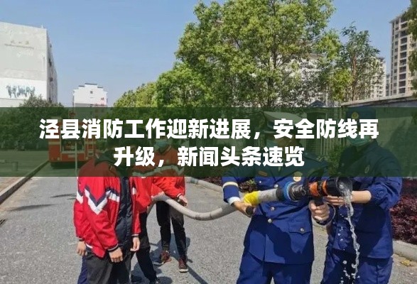 泾县消防工作迎新进展，安全防线再升级，新闻头条速览