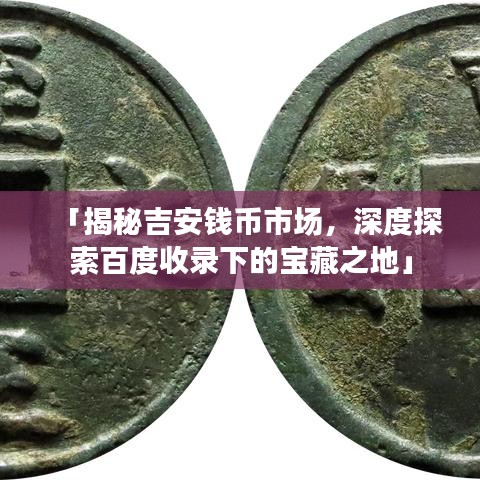 「揭秘吉安钱币市场，深度探索百度收录下的宝藏之地」
