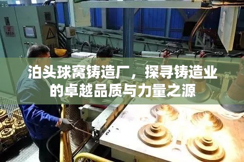 泊头球窝铸造厂，探寻铸造业的卓越品质与力量之源