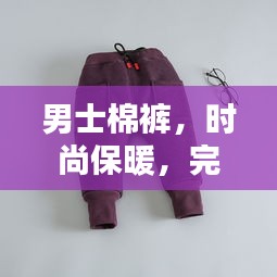 男士棉裤，时尚保暖，完美结合！